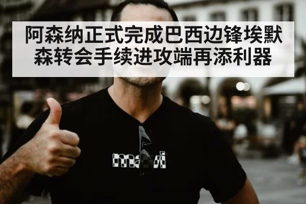 阿森纳正式完成巴西边锋埃默森转会手续进攻端再添利器