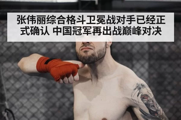 张伟丽综合格斗卫冕战对手已经正式确认 中国冠军再出战巅峰对决
