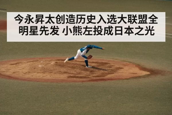 今永昇太创造历史入选大联盟全明星先发 小熊左投成日本之光