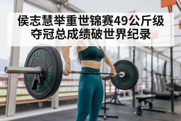 侯志慧举重世锦赛49公斤级夺冠总成绩破世界纪录