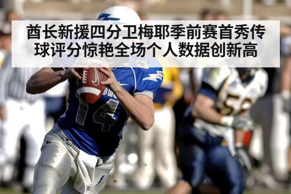 酋长新援四分卫梅耶季前赛首秀传球评分惊艳全场个人数据创新高