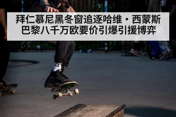 拜仁慕尼黑冬窗追逐哈维·西蒙斯 巴黎八千万欧要价引爆引援博弈