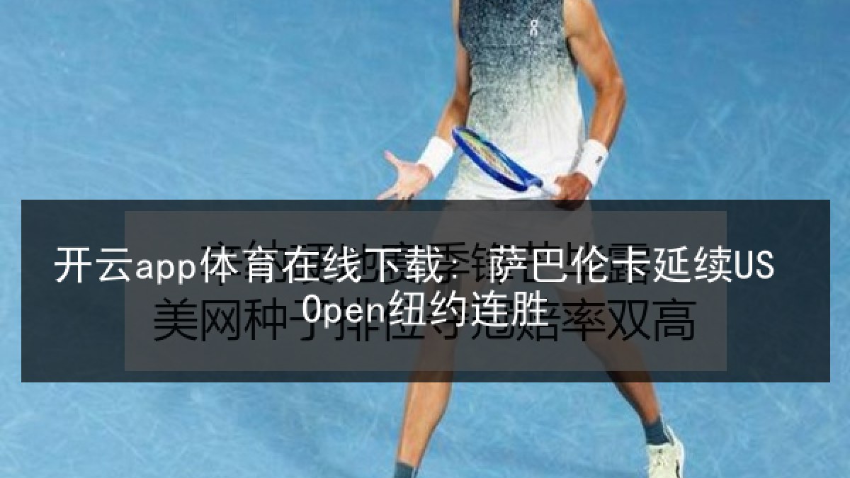 开云app体育在线下载: 萨巴伦卡延续US Open纽约连胜 开云app体育在线下载: 萨巴伦卡延续US Open纽约连胜